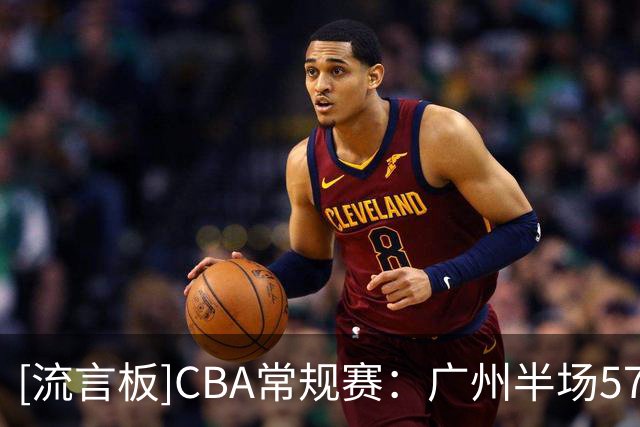 [流言板]CBA常规赛：广州半场57-40领先南京，刘颜诚17分、摩尔10分